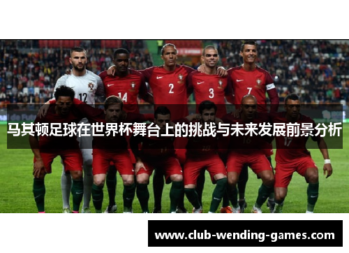 马其顿足球在世界杯舞台上的挑战与未来发展前景分析 马其顿足球在世界杯舞台上的挑战与未来发展前景分析
