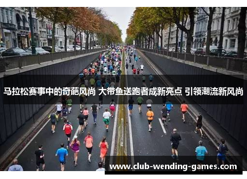 马拉松赛事中的奇葩风尚 大带鱼送跑者成新亮点 引领潮流新风尚 马拉松赛事中的奇葩风尚 大带鱼送跑者成新亮点 引领潮流新风尚