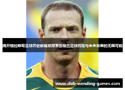 揭开格拉斯哥足球历史新篇章探索苏格兰足球辉煌与未来发展的无限可能 揭开格拉斯哥足球历史新篇章探索苏格兰足球辉煌与未来发展的无限可能