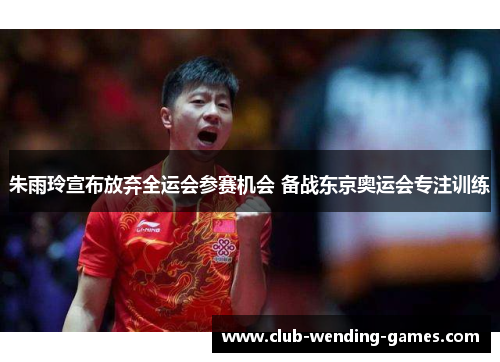 朱雨玲宣布放弃全运会参赛机会 备战东京奥运会专注训练