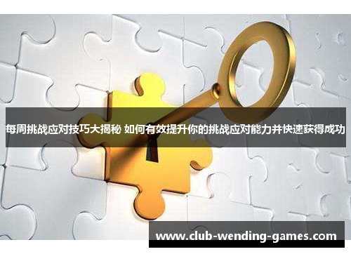 每周挑战应对技巧大揭秘 如何有效提升你的挑战应对能力并快速获得成功