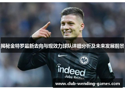 揭秘金特罗最新去向与现效力球队详细分析及未来发展前景