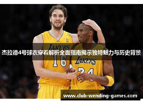 杰拉德4号球衣穿着解析全面指南揭示独特魅力与历史背景 杰拉德4号球衣穿着解析全面指南揭示独特魅力与历史背景