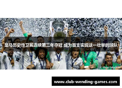 皇马历史性卫冕连续第二年夺冠 成为首支实现这一壮举的球队 皇马历史性卫冕连续第二年夺冠 成为首支实现这一壮举的球队