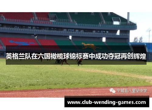 英格兰队在六国橄榄球锦标赛中成功夺冠再创辉煌 英格兰队在六国橄榄球锦标赛中成功夺冠再创辉煌