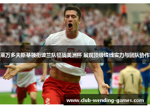 莱万多夫斯基领衔波兰队征战美洲杯 展现顶级锋线实力与团队协作 莱万多夫斯基领衔波兰队征战美洲杯 展现顶级锋线实力与团队协作