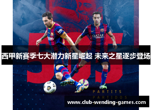 西甲新赛季七大潜力新星崛起 未来之星逐步登场 西甲新赛季七大潜力新星崛起 未来之星逐步登场