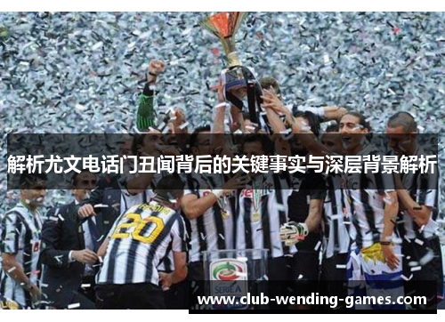 解析尤文电话门丑闻背后的关键事实与深层背景解析