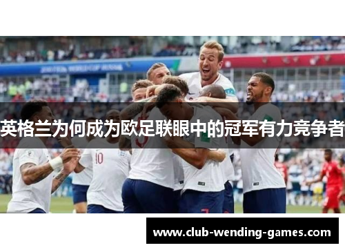 英格兰为何成为欧足联眼中的冠军有力竞争者