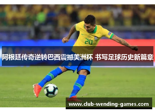 阿根廷传奇逆转巴西震撼美洲杯 书写足球历史新篇章