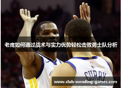 老鹰如何通过战术与实力优势轻松击败勇士队分析