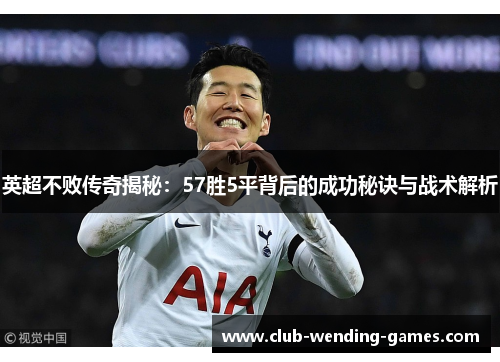 英超不败传奇揭秘:57胜5平背后的成功秘诀与战术解析 英超不败传奇揭秘:57胜5平背后的成功秘诀与战术解析