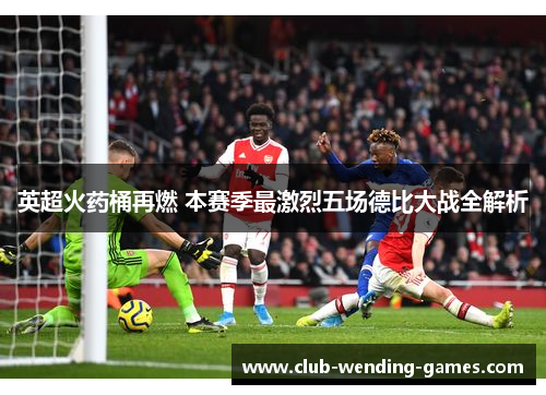 英超火药桶再燃 本赛季最激烈五场德比大战全解析