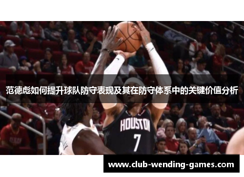 范德彪如何提升球队防守表现及其在防守体系中的关键价值分析 范德彪如何提升球队防守表现及其在防守体系中的关键价值分析