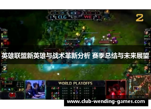 英雄联盟新英雄与战术革新分析 赛季总结与未来展望 英雄联盟新英雄与战术革新分析 赛季总结与未来展望
