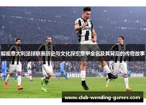 解密意大利足球联赛历史与文化探索意甲全名及其背后的传奇故事 解密意大利足球联赛历史与文化探索意甲全名及其背后的传奇故事