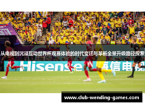 从电视到沉浸互动世界杯观赛体验的时代变迁与革新全景升级路径探索