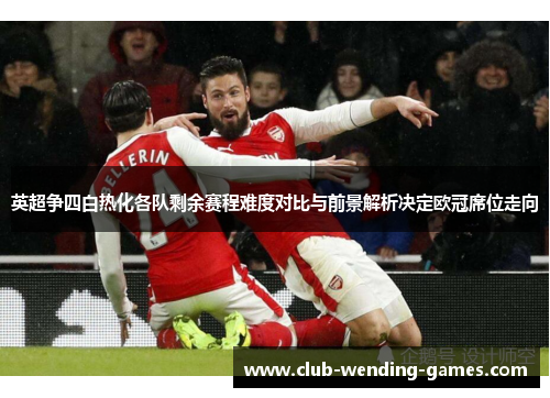英超争四白热化各队剩余赛程难度对比与前景解析决定欧冠席位走向 英超争四白热化各队剩余赛程难度对比与前景解析决定欧冠席位走向