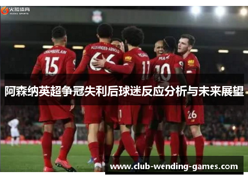 阿森纳英超争冠失利后球迷反应分析与未来展望 阿森纳英超争冠失利后球迷反应分析与未来展望
