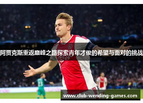 阿贾克斯重返巅峰之路探索青年才俊的希望与面对的挑战 阿贾克斯重返巅峰之路探索青年才俊的希望与面对的挑战