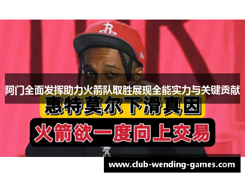 阿门全面发挥助力火箭队取胜展现全能实力与关键贡献 阿门全面发挥助力火箭队取胜展现全能实力与关键贡献