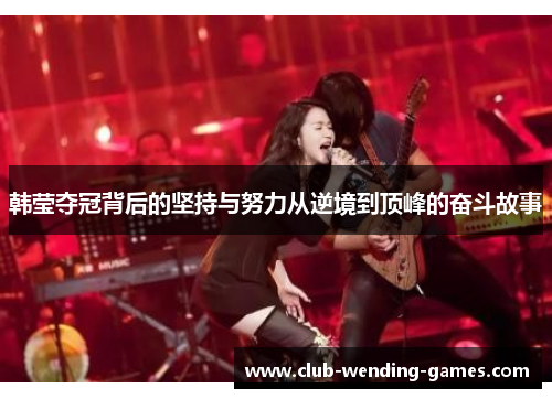 韩莹夺冠背后的坚持与努力从逆境到顶峰的奋斗故事