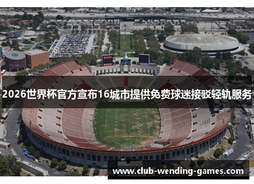 2026世界杯官方宣布16城市提供免费球迷接驳轻轨服务