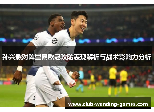 孙兴慜对阵里昂欧冠攻防表现解析与战术影响力分析